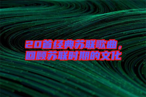 20首經(jīng)典蘇聯(lián)歌曲，回顧蘇聯(lián)時(shí)期的文化