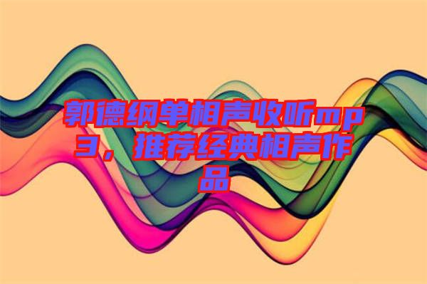 郭德綱單相聲收聽mp3，推薦經(jīng)典相聲作品