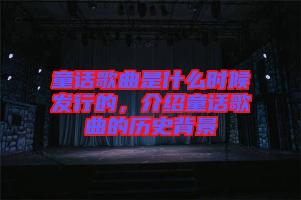 童話歌曲是什么時候發(fā)行的，介紹童話歌曲的歷史背景