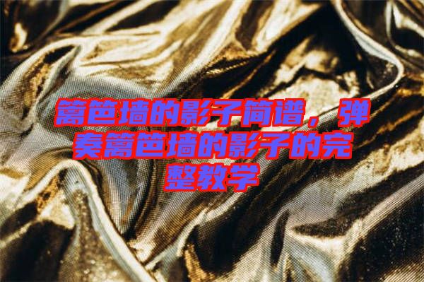 籬笆墻的影子簡(jiǎn)譜，彈奏籬笆墻的影子的完整教學(xué)