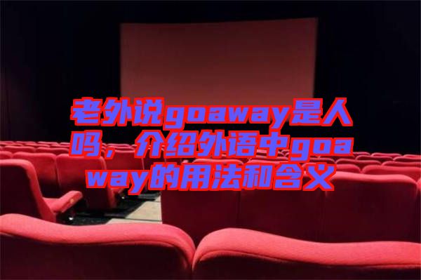 老外說goaway是人嗎，介紹外語中g(shù)oaway的用法和含義