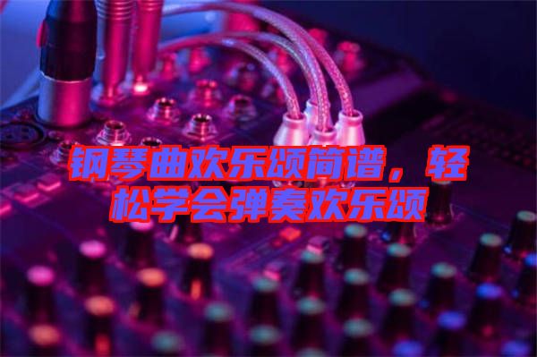 鋼琴曲歡樂(lè)頌簡(jiǎn)譜，輕松學(xué)會(huì)彈奏歡樂(lè)頌