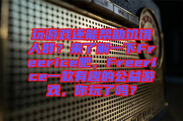 玩游戲還能幫助饑餓人群？來了解一下Freerice吧，F(xiàn)reerice一款有趣的公益游戲，你玩了嗎？