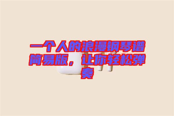 一個(gè)人的浪漫鋼琴譜簡(jiǎn)易版，讓你輕松彈奏