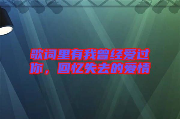 歌詞里有我曾經(jīng)愛過你，回憶失去的愛情
