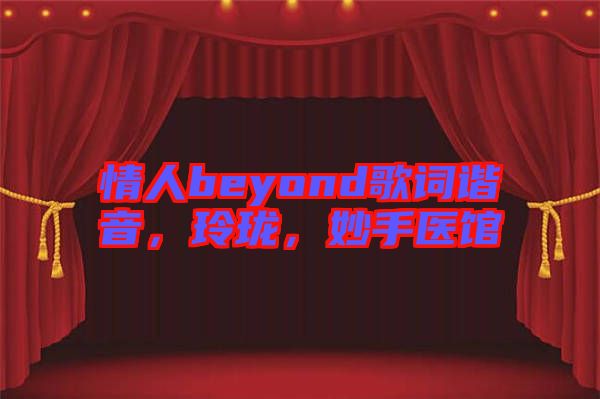 情人beyond歌詞諧音，玲瓏，妙手醫(yī)館