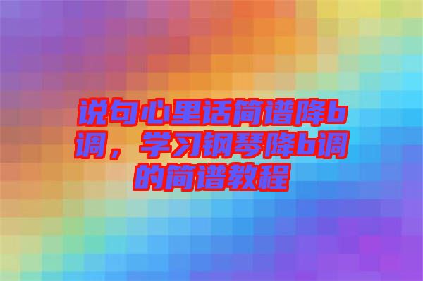 說(shuō)句心里話簡(jiǎn)譜降b調(diào)，學(xué)習(xí)鋼琴降b調(diào)的簡(jiǎn)譜教程