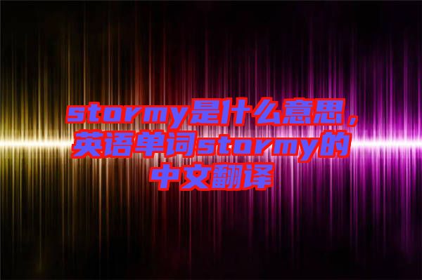 stormy是什么意思，英語單詞stormy的中文翻譯
