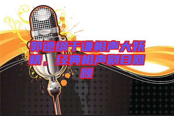 郭德綱于謙相聲大妖精，經(jīng)典相聲劇目回顧