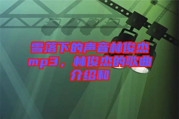 雪落下的聲音林俊杰mp3，林俊杰的歌曲介紹和