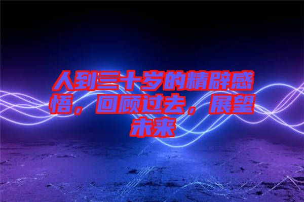 人到三十歲的精辟感悟，回顧過(guò)去，展望未來(lái)