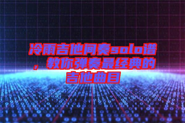 冷雨吉他間奏solo譜，教你彈奏最經(jīng)典的吉他曲目