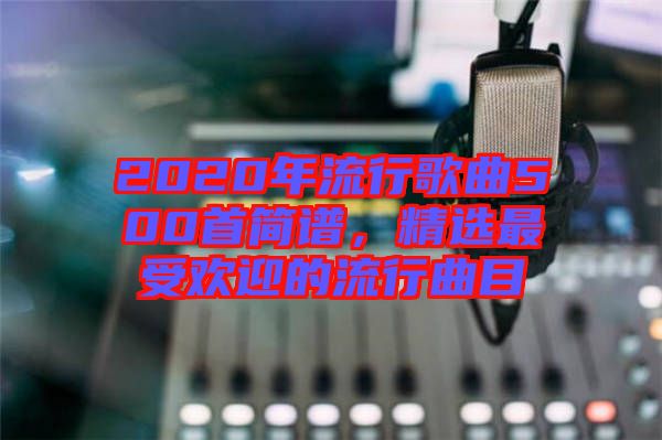 2020年流行歌曲500首簡譜，精選最受歡迎的流行曲目