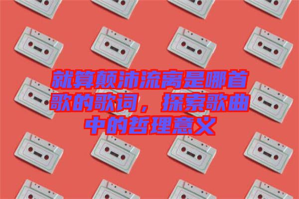 就算顛沛流離是哪首歌的歌詞，探索歌曲中的哲理意義