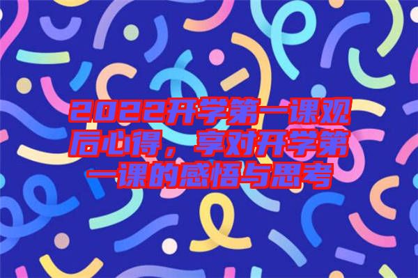 2022開學(xué)第一課觀后心得，享對(duì)開學(xué)第一課的感悟與思考