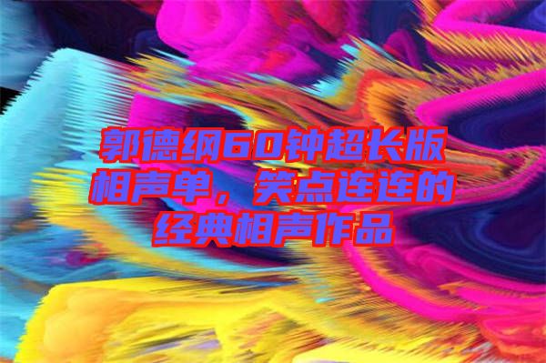 郭德綱60鐘超長版相聲單，笑點連連的經典相聲作品
