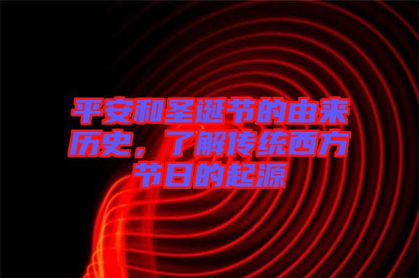 平安和圣誕節(jié)的由來歷史，了解傳統(tǒng)西方節(jié)日的起源