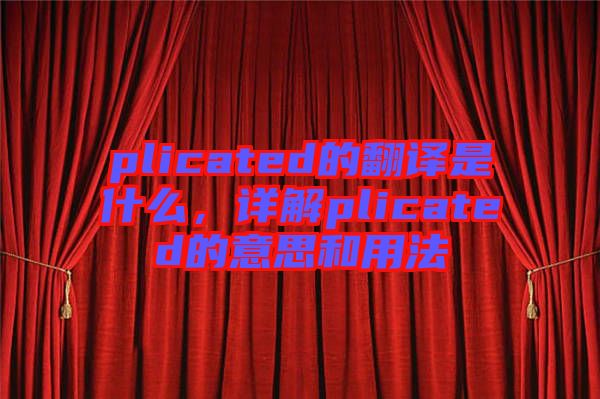 plicated的翻譯是什么，詳解plicated的意思和用法