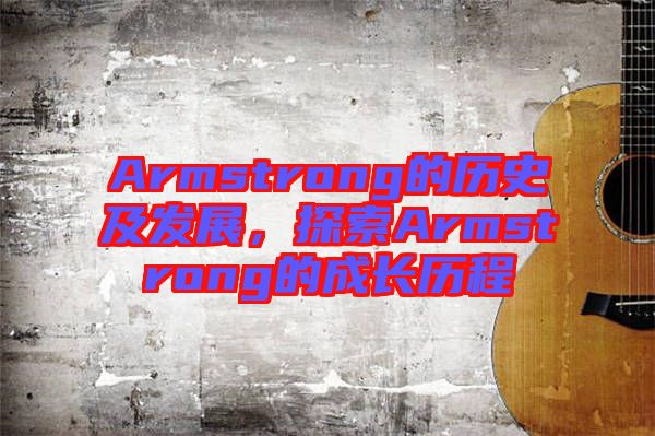 Armstrong的歷史及發(fā)展，探索Armstrong的成長歷程