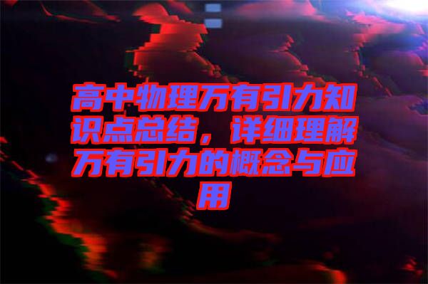 高中物理萬有引力知識點總結(jié)，詳細理解萬有引力的概念與應(yīng)用