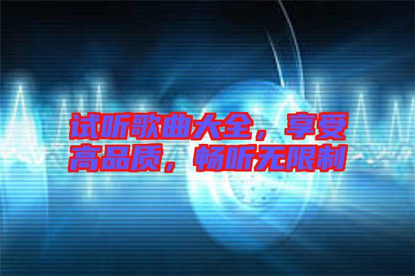 試聽(tīng)歌曲大全，享受高品質(zhì)，暢聽(tīng)無(wú)限制
