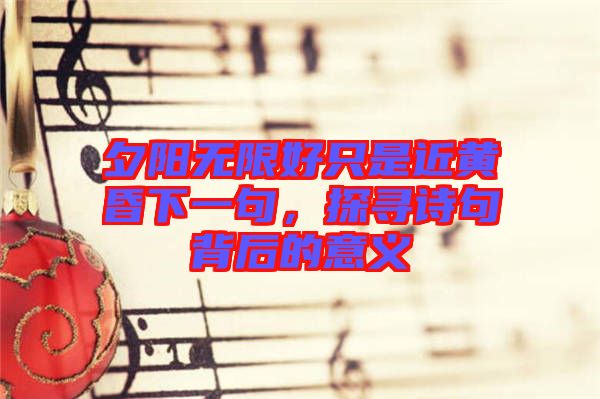 夕陽無限好只是近黃昏下一句，探尋詩句背后的意義