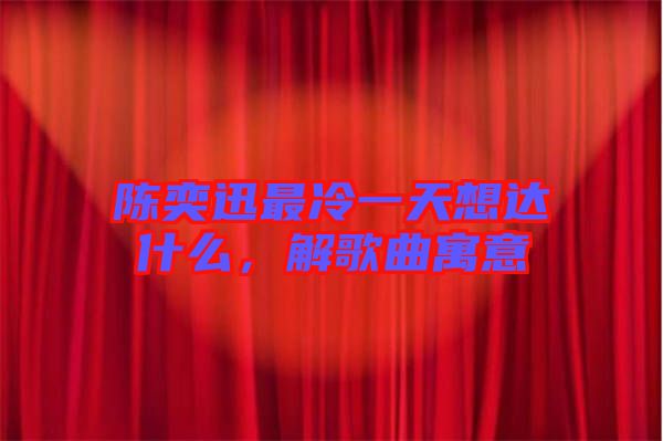 陳奕迅最冷一天想達(dá)什么，解歌曲寓意