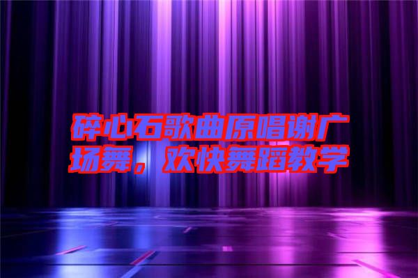 碎心石歌曲原唱謝廣場舞，歡快舞蹈教學(xué)