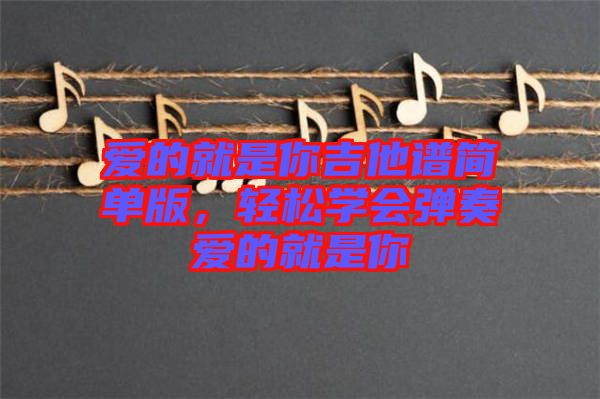 愛的就是你吉他譜簡單版，輕松學(xué)會彈奏愛的就是你