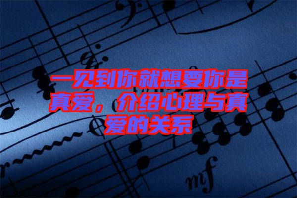 一見到你就想要你是真愛，介紹心理與真愛的關(guān)系