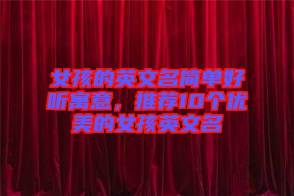 女孩的英文名簡單好聽寓意，推薦10個優(yōu)美的女孩英文名