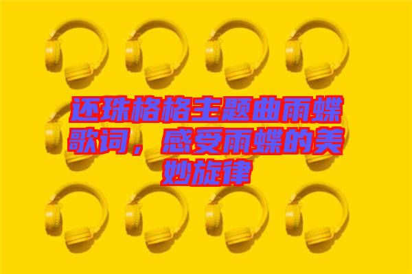 還珠格格主題曲雨蝶歌詞，感受雨蝶的美妙旋律