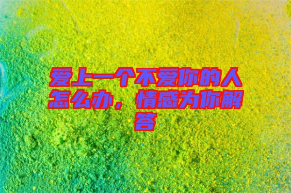 愛上一個(gè)不愛你的人怎么辦，情感為你解答