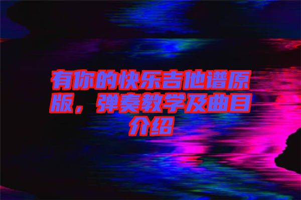 有你的快樂吉他譜原版，彈奏教學(xué)及曲目介紹