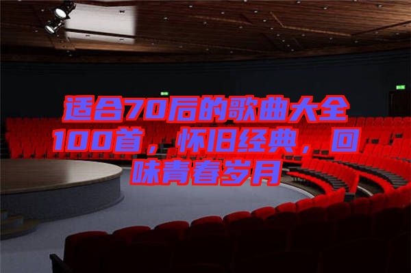 適合70后的歌曲大全100首，懷舊經(jīng)典，回味青春歲月