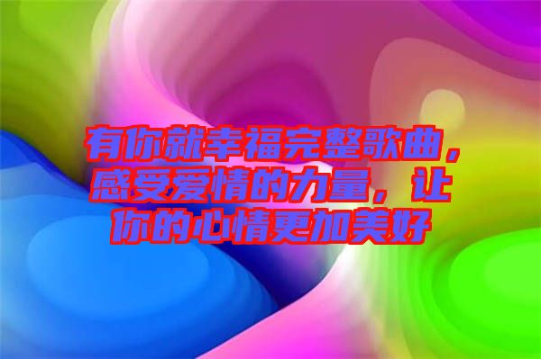 有你就幸福完整歌曲，感受愛(ài)情的力量，讓你的心情更加美好