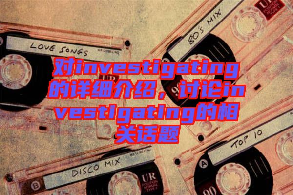 對(duì)investigating的詳細(xì)介紹，討論investigating的相關(guān)話題