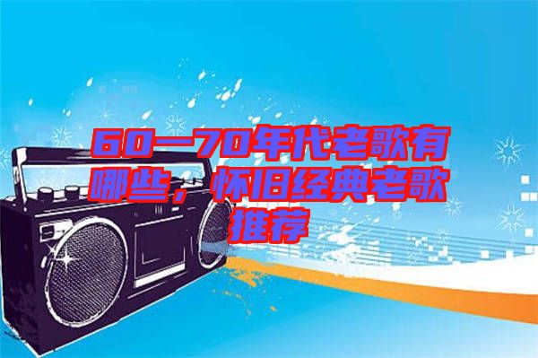 60一70年代老歌有哪些，懷舊經(jīng)典老歌推薦