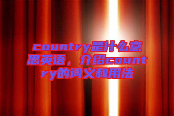 country是什么意思英語(yǔ)，介紹country的詞義和用法