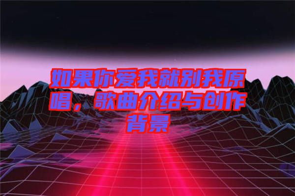 如果你愛我就別我原唱，歌曲介紹與創(chuàng)作背景