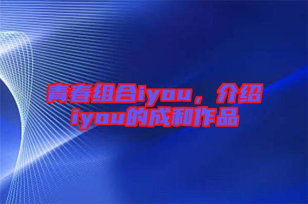 青春組合iyou，介紹iyou的成和作品