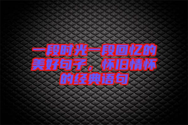 一段時光一段回憶的美好句子，懷舊情懷的經(jīng)典語句