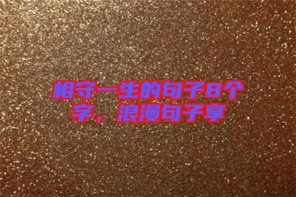 相守一生的句子8個(gè)字，浪漫句子享