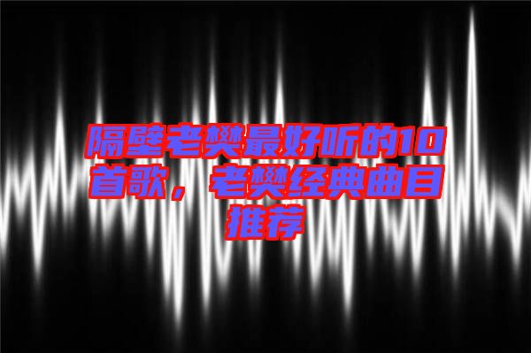 隔壁老樊最好聽的10首歌，老樊經(jīng)典曲目推薦