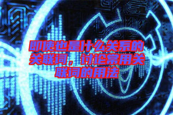 即使也是什么關系的關聯(lián)詞，討論常用關聯(lián)詞的用法