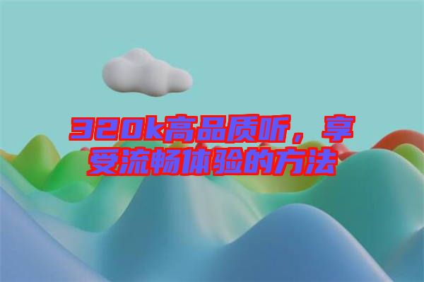 320k高品質(zhì)聽，享受流暢體驗的方法