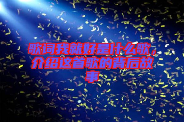 歌詞我就好是什么歌，介紹這首歌的背后故事
