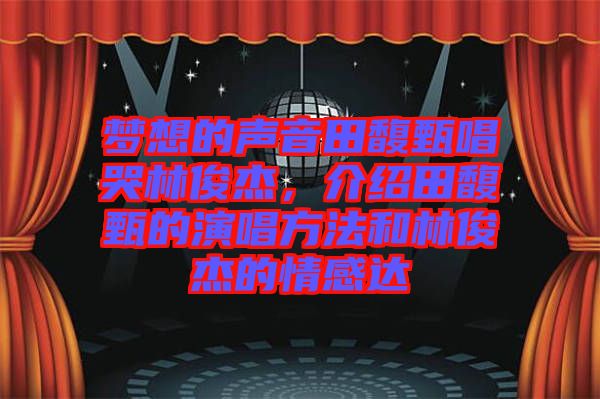 夢想的聲音田馥甄唱哭林俊杰，介紹田馥甄的演唱方法和林俊杰的情感達