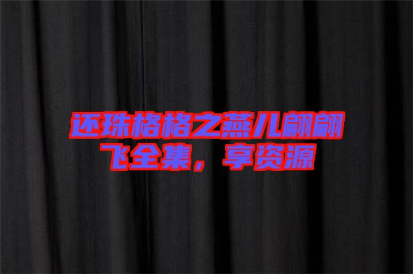 還珠格格之燕兒翩翩飛全集，享資源