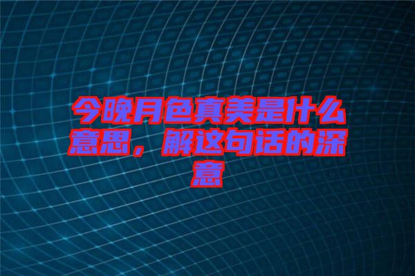 今晚月色真美是什么意思，解這句話的深意